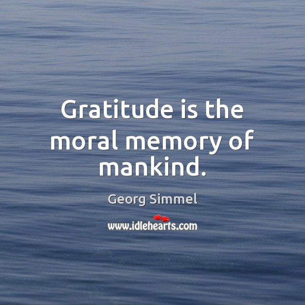 Gratitude is the moral memory of mankind. Georg Simmel Picture Quote