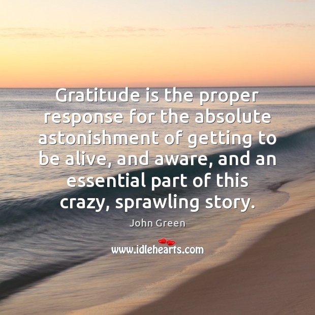 Gratitude is the proper response for the absolute astonishment of getting to Gratitude Quotes Image