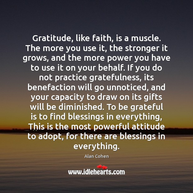 Gratitude, like faith, is a muscle. The more you use it, the Be Grateful Quotes Image