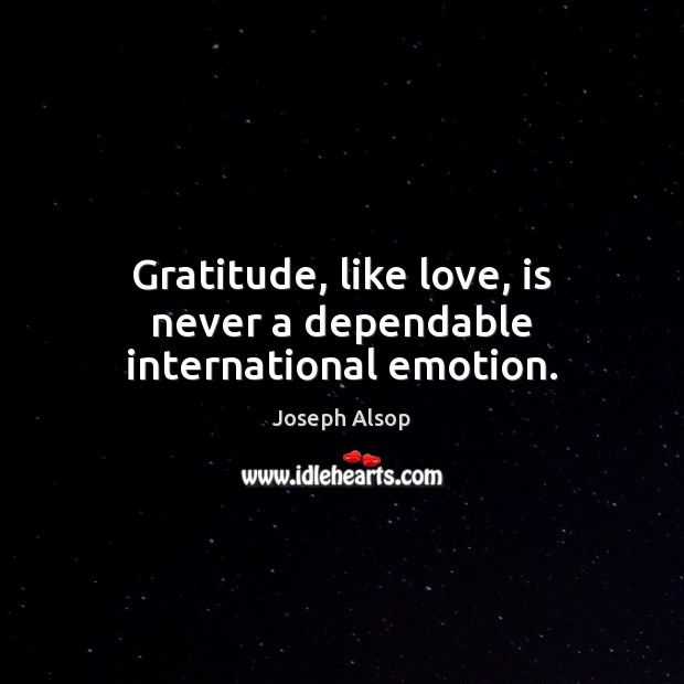 Gratitude, like love, is never a dependable international emotion. Joseph Alsop Picture Quote