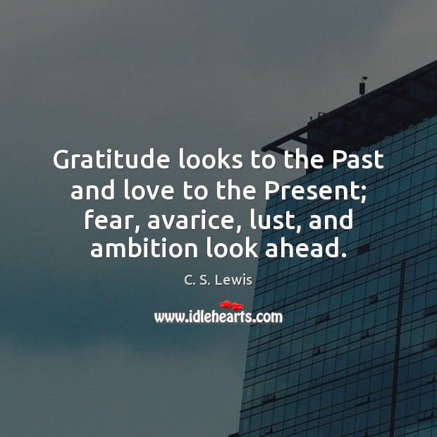 Gratitude looks to the Past and love to the Present; fear, avarice, C. S. Lewis Picture Quote