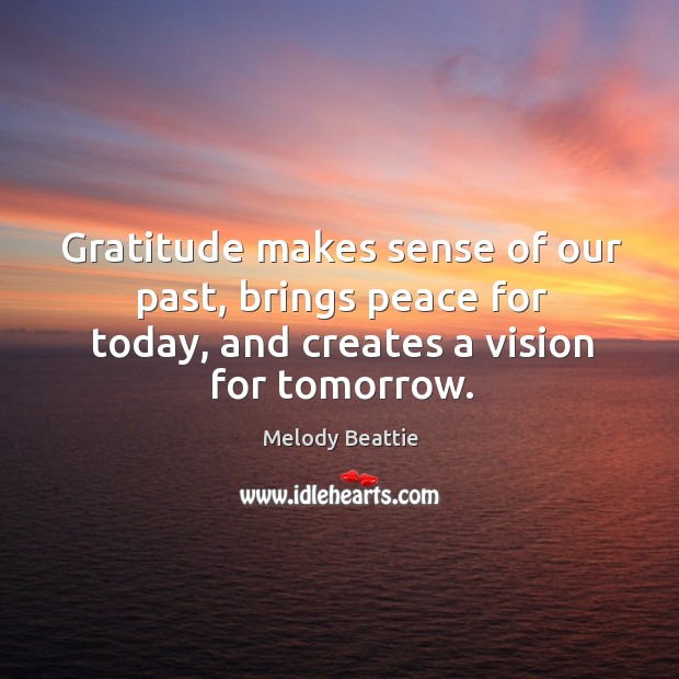 Gratitude makes sense of our past, brings peace for today, and creates a vision for tomorrow. Image