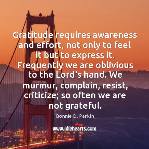 Gratitude requires awareness and effort, not only to feel it but to Bonnie D. Parkin Picture Quote