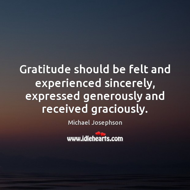 Gratitude should be felt and experienced sincerely, expressed generously and received graciously. Image