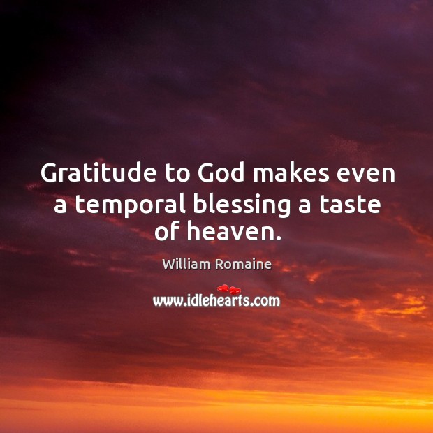 Gratitude to God makes even a temporal blessing a taste of heaven. William Romaine Picture Quote
