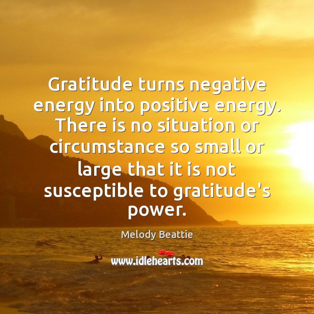 Gratitude turns negative energy into positive energy. There is no situation or Melody Beattie Picture Quote