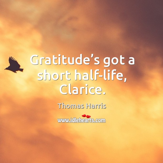 Gratitude’s got a short half-life, Clarice. Thomas Harris Picture Quote