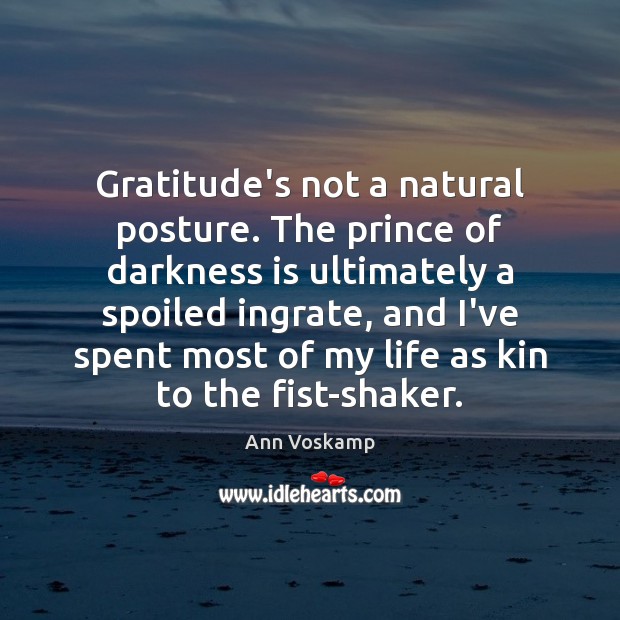 Gratitude’s not a natural posture. The prince of darkness is ultimately a Ann Voskamp Picture Quote