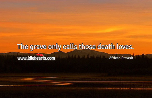 The grave only calls those death loves. Image