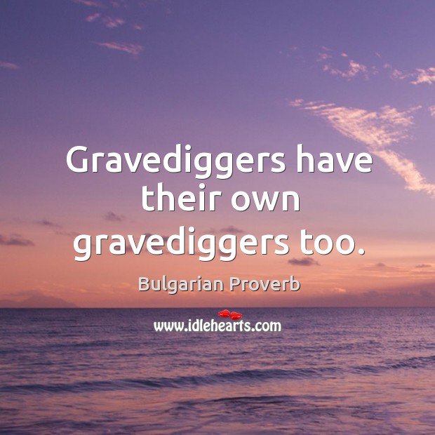 Gravediggers have their own gravediggers too. Bulgarian Proverbs Image