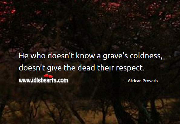 He who doesn’t know a grave’s coldness, doesn’t give the dead their respect. Image