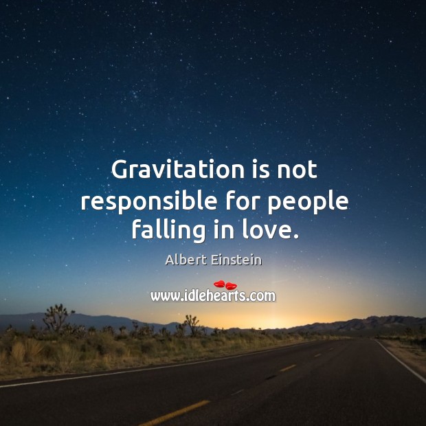 Gravitation is not responsible for people falling in love. Albert Einstein Picture Quote