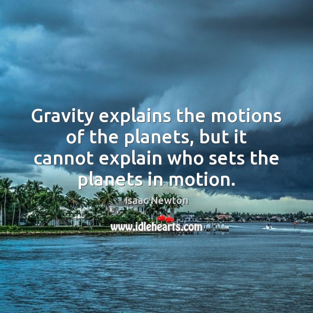 Gravity explains the motions of the planets, but it cannot explain who 