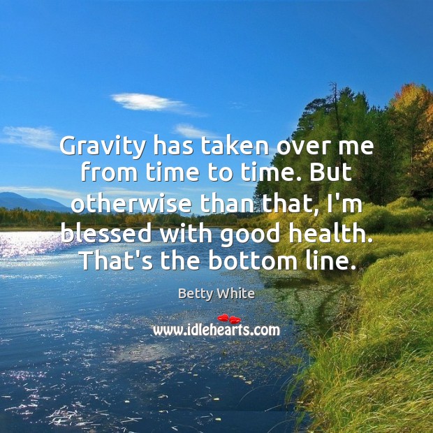 Gravity has taken over me from time to time. But otherwise than Betty White Picture Quote