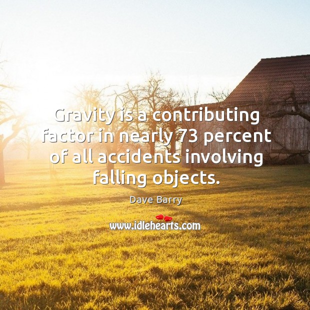 Gravity is a contributing factor in nearly 73 percent of all accidents involving falling objects Dave Barry Picture Quote