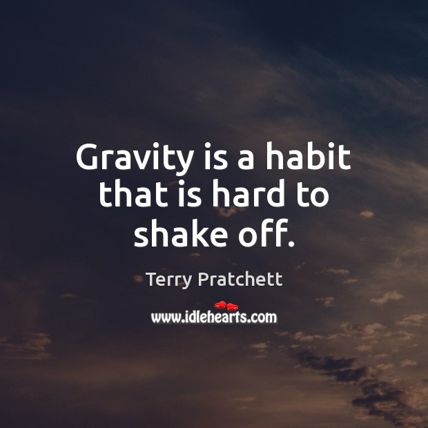 Gravity is a habit that is hard to shake off. Terry Pratchett Picture Quote