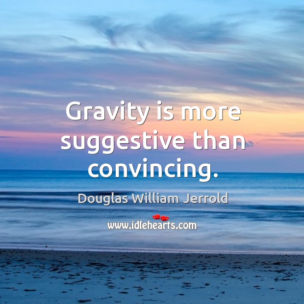 Gravity is more suggestive than convincing. Douglas William Jerrold Picture Quote