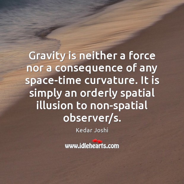 Gravity is neither a force nor a consequence of any space-time curvature. Kedar Joshi Picture Quote