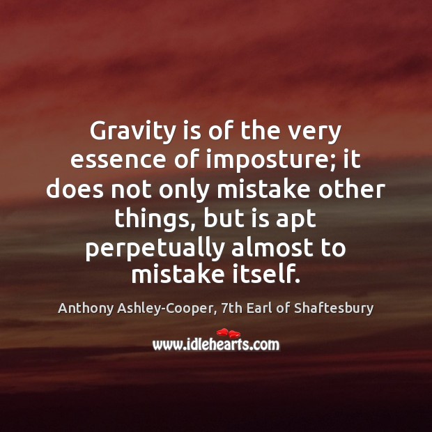 Gravity is of the very essence of imposture; it does not only Anthony Ashley-Cooper, 7th Earl of Shaftesbury Picture Quote