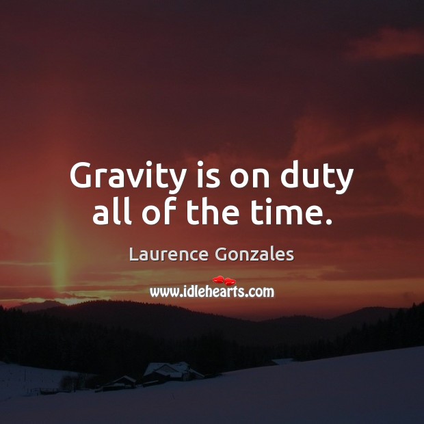 Gravity is on duty all of the time. Laurence Gonzales Picture Quote
