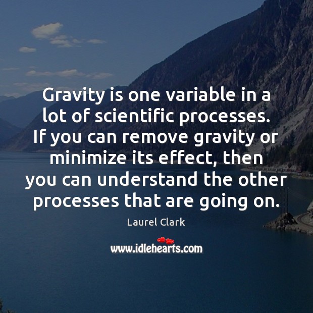 Gravity is one variable in a lot of scientific processes. If you Laurel Clark Picture Quote