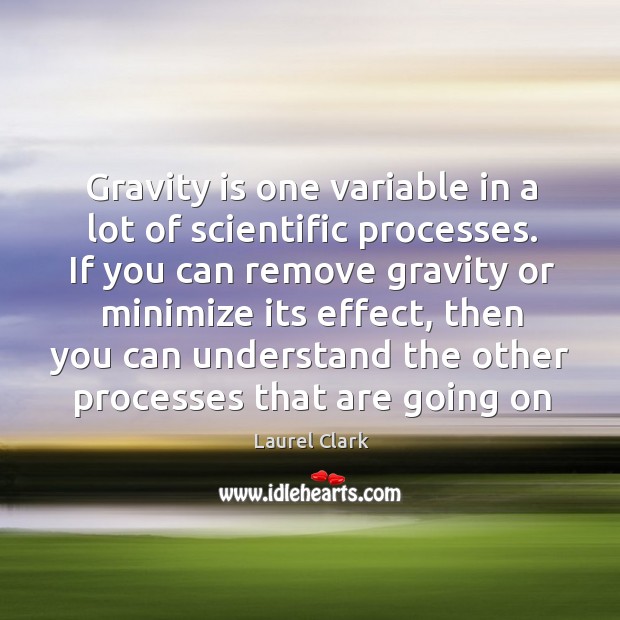 Gravity is one variable in a lot of scientific processes. Laurel Clark Picture Quote