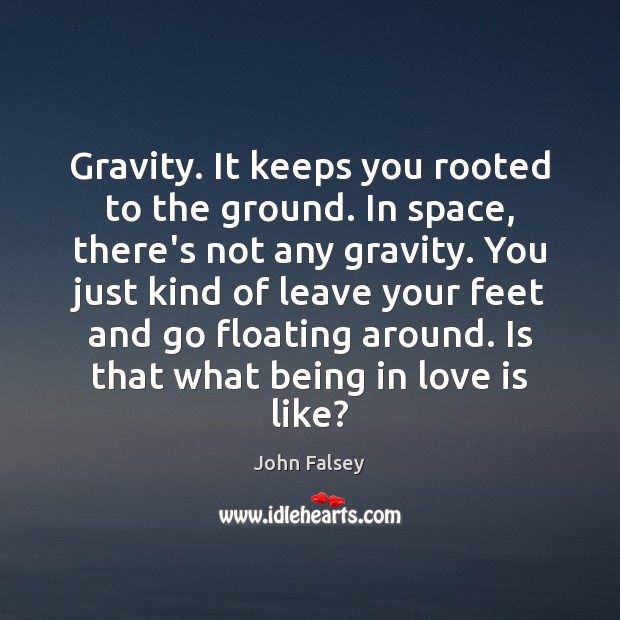 Gravity. It keeps you rooted to the ground. In space, there’s not Image