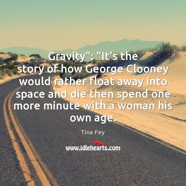 Gravity”: “It’s the story of how George Clooney would rather float Tina Fey Picture Quote