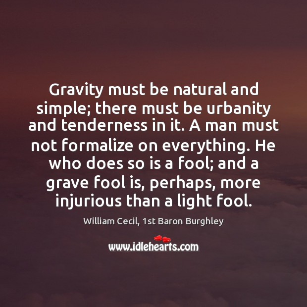Gravity must be natural and simple; there must be urbanity and tenderness William Cecil, 1st Baron Burghley Picture Quote