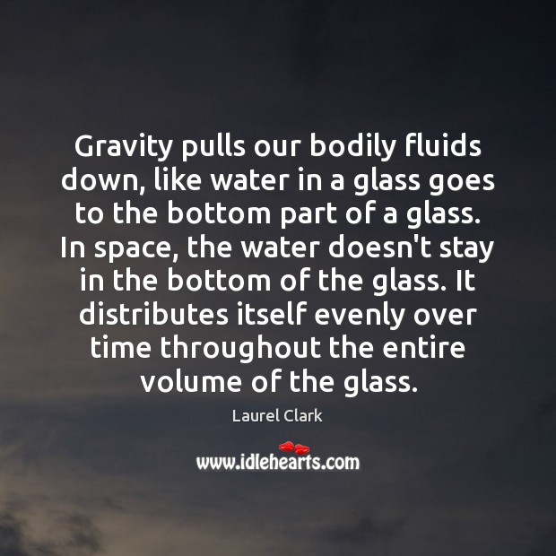 Gravity pulls our bodily fluids down, like water in a glass goes Laurel Clark Picture Quote