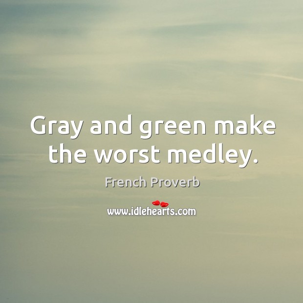 Gray and green make the worst medley. French Proverbs Image