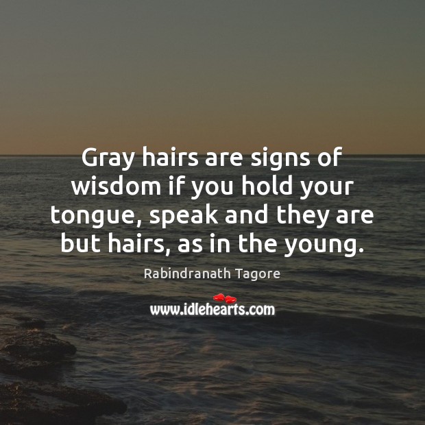 Gray hairs are signs of wisdom if you hold your tongue, speak Rabindranath Tagore Picture Quote