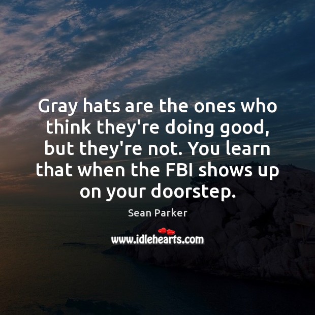 Gray hats are the ones who think they’re doing good, but they’re Sean Parker Picture Quote