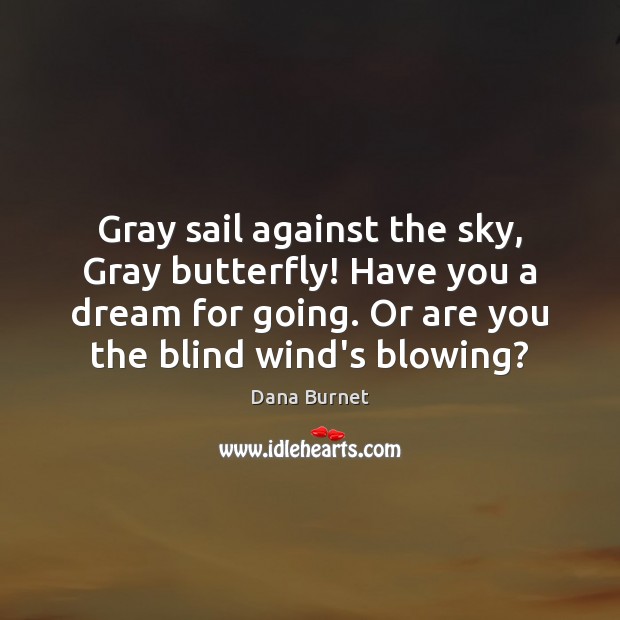 Gray sail against the sky, Gray butterfly! Have you a dream for Dana Burnet Picture Quote