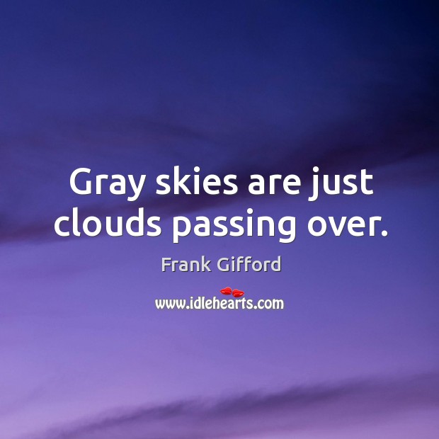 Gray skies are just clouds passing over. Frank Gifford Picture Quote