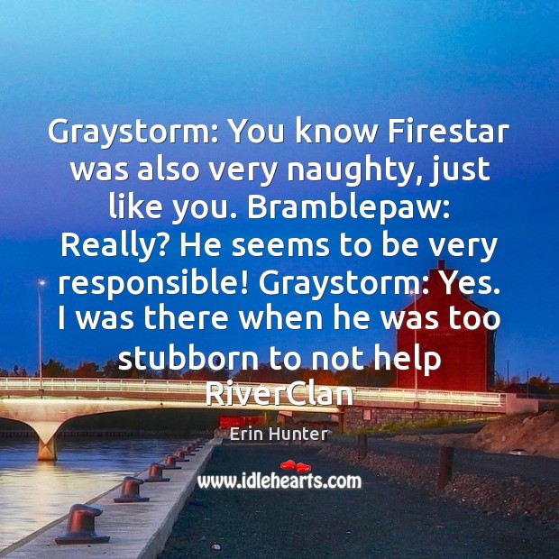 Graystorm: You know Firestar was also very naughty, just like you. Bramblepaw: Erin Hunter Picture Quote