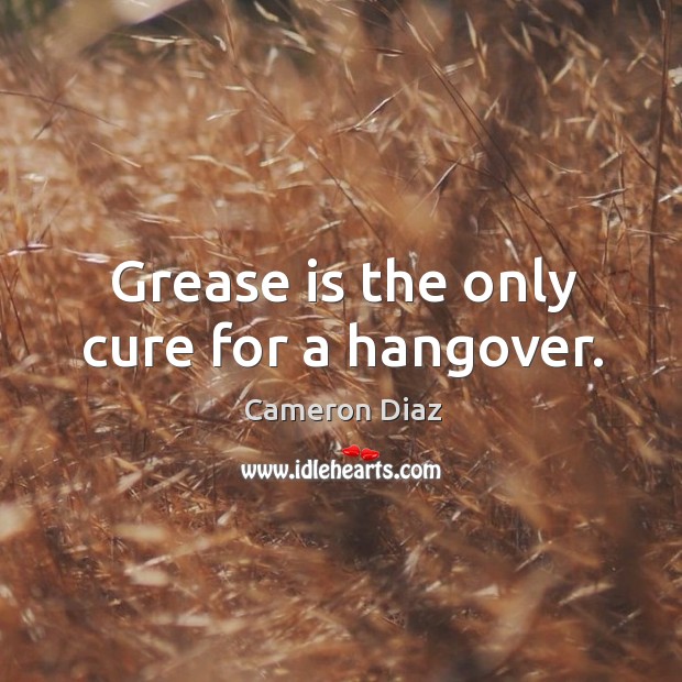 Grease is the only cure for a hangover. Cameron Diaz Picture Quote