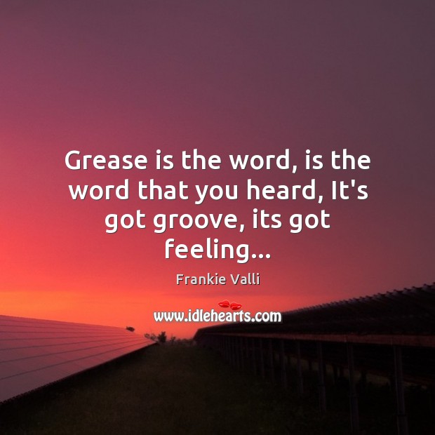 Grease is the word, is the word that you heard, It’s got groove, its got feeling… Image