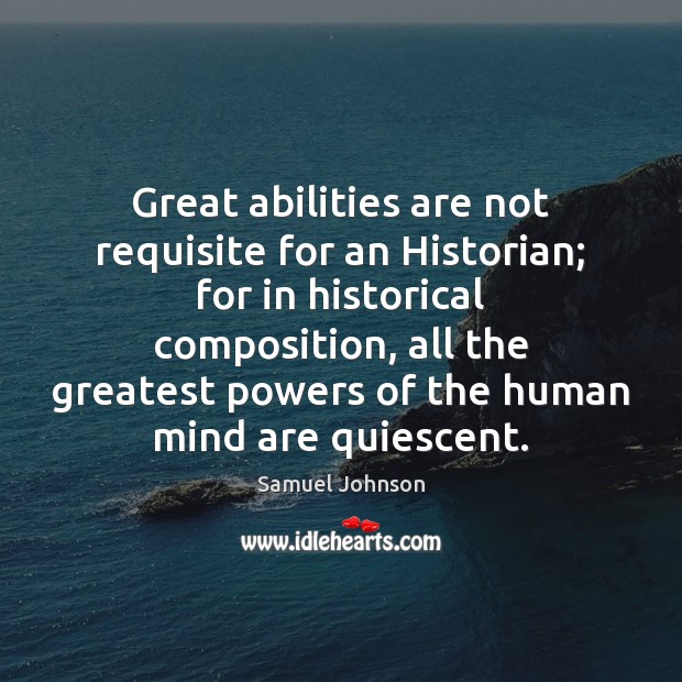 Great abilities are not requisite for an Historian; for in historical composition, Image