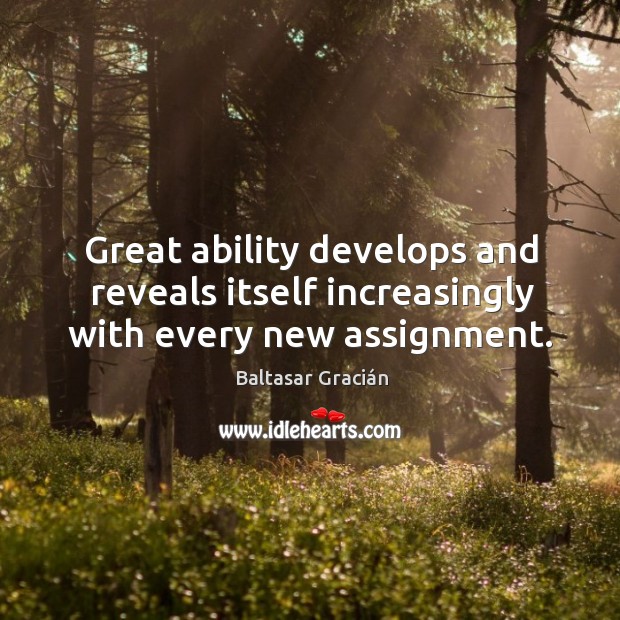 Great ability develops and reveals itself increasingly with every new assignment. Baltasar Gracián Picture Quote
