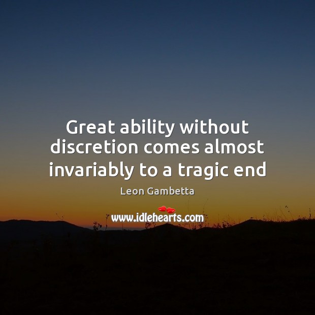 Great ability without discretion comes almost invariably to a tragic end Leon Gambetta Picture Quote