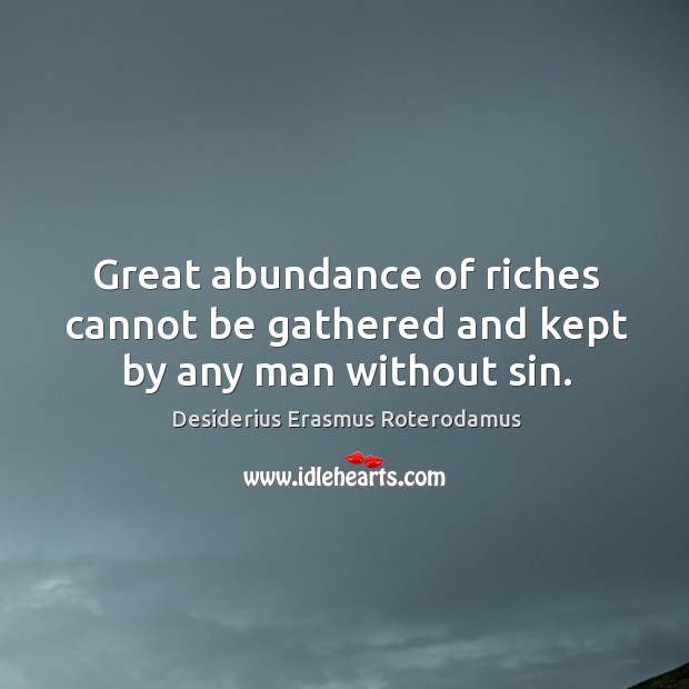 Great abundance of riches cannot be gathered and kept by any man without sin. Desiderius Erasmus Roterodamus Picture Quote