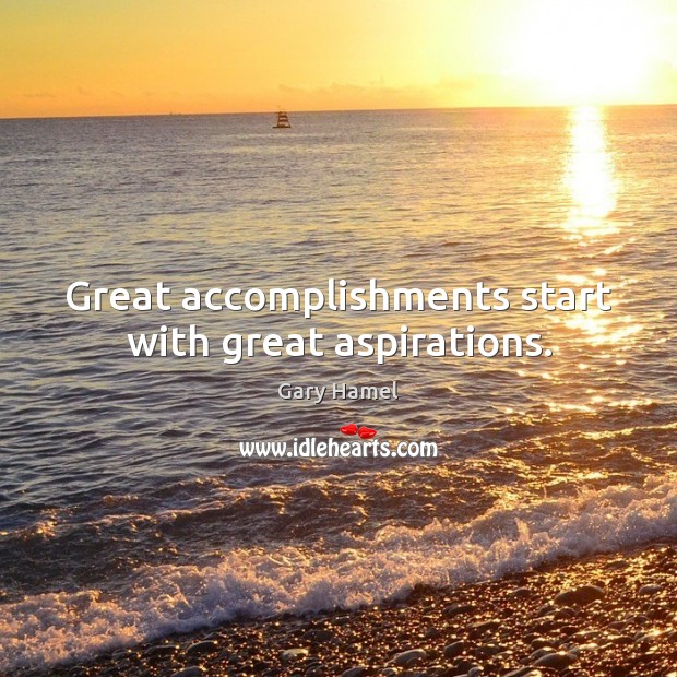 Great accomplishments start with great aspirations. Gary Hamel Picture Quote