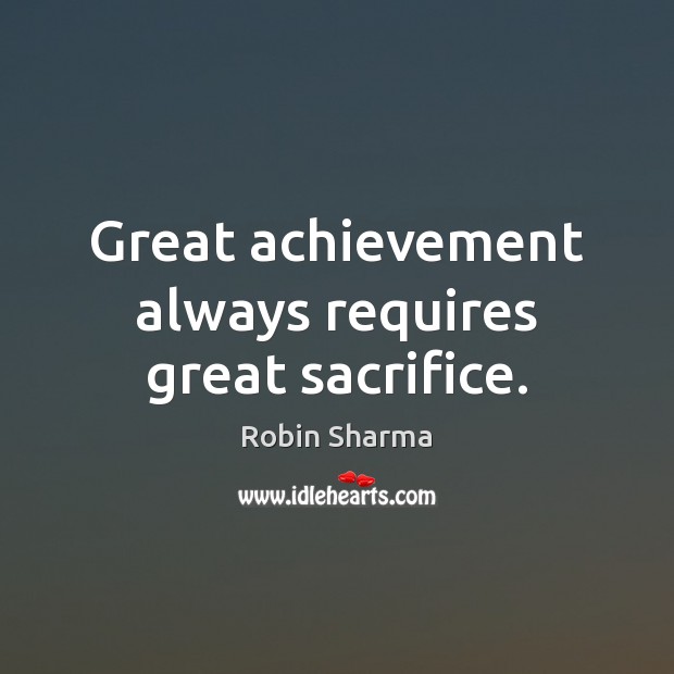 Great achievement always requires great sacrifice. Robin Sharma Picture Quote