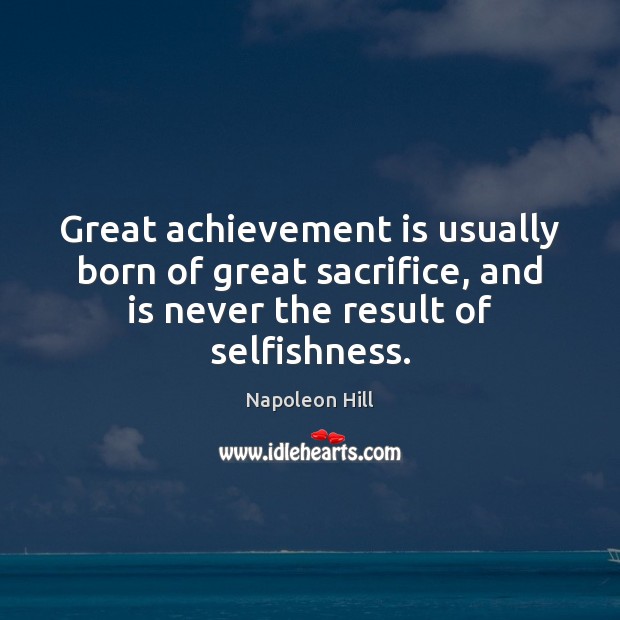 Great achievement is usually born of great sacrifice, and is never the Image