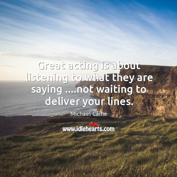Great acting is about listening to what they are saying ….not waiting Image
