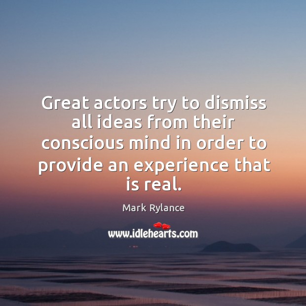 Great actors try to dismiss all ideas from their conscious mind in order to provide an experience that is real. Image