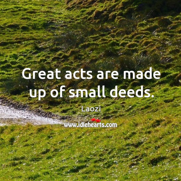 Great acts are made up of small deeds. Laozi Picture Quote