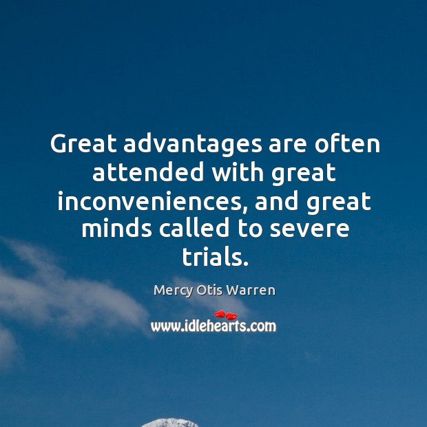 Great advantages are often attended with great inconveniences, and great minds called Mercy Otis Warren Picture Quote
