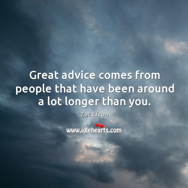 Great advice comes from people that have been around a lot longer than you. Zac Efron Picture Quote